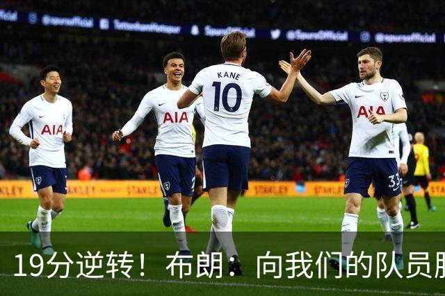 19分逆转！布朗：向我们的队员脱帽致敬 替补阵容表现太棒了