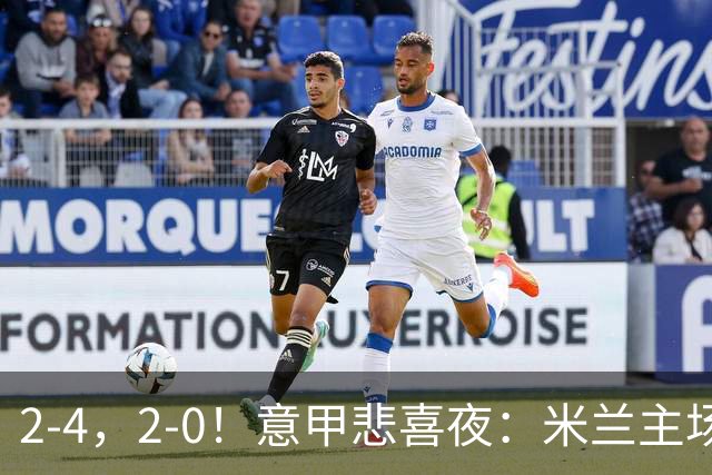 2-4，2-0！意甲悲喜夜：米兰主场翻车，国米赢得戏剧性，夺回榜首
