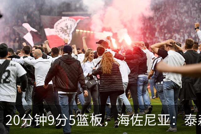 20分钟9分5篮板，海佐尼亚：泰森为赢球做出了重要贡献