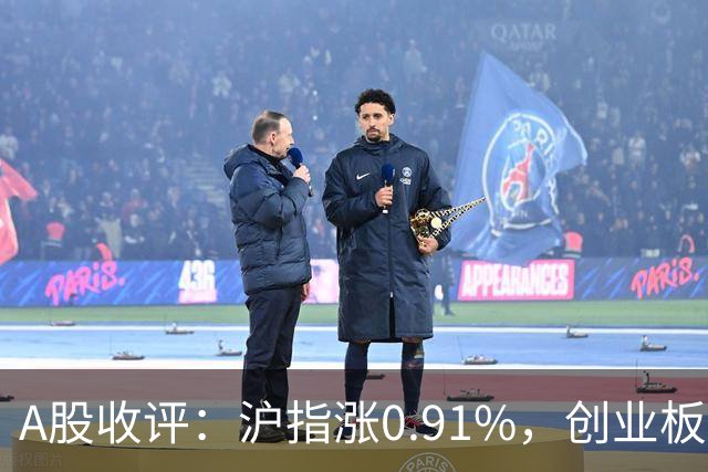 A股收评：沪指涨0.91%，创业板指涨3.4%，减速器、CPO、PEEK材料等概念走强