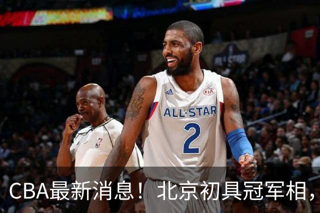 CBA最新消息！北京初具冠军相，郭艾伦酝酿复出，徐杰比赛中闹情绪