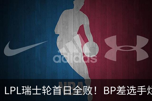 LPL瑞士轮首日全败！BP差选手烂像是活在另一个世界