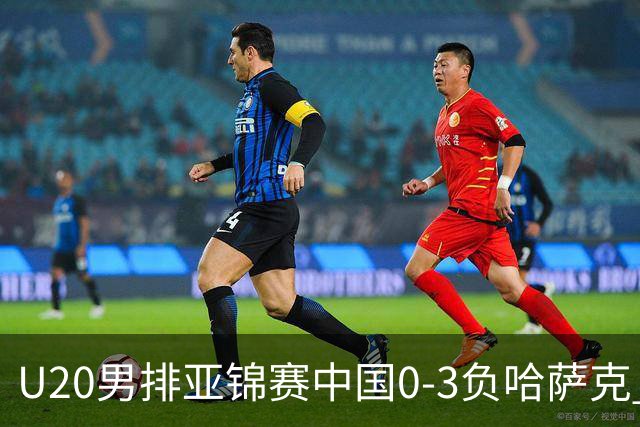 U20男排亚锦赛中国0-3负哈萨克 复赛垫底无缘4强